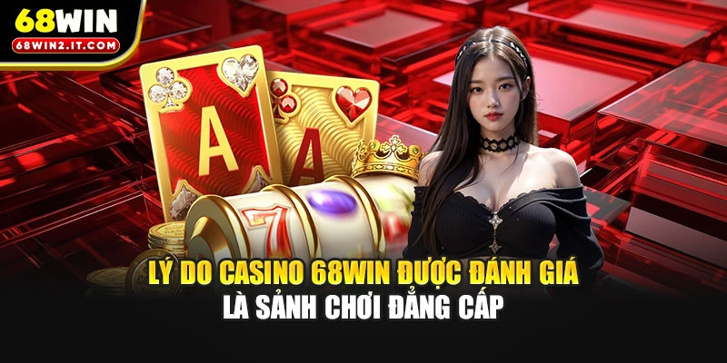 Lý do casino 68WIN được đánh giá là sảnh chơi đẳng cấp